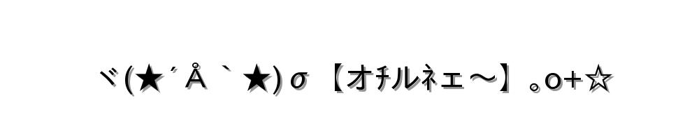 ヾ(★´Å｀★)σ【オﾁルﾈェ～】｡o+☆
-顔文字