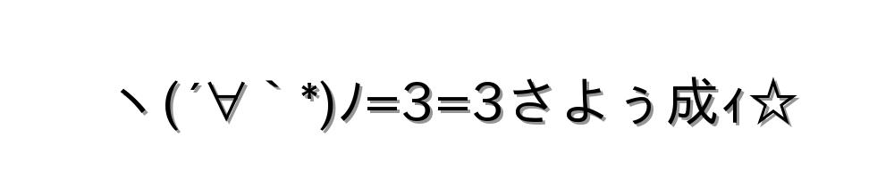 ヽ(´∀｀*)ﾉ=3=3さよぅ成ｨ☆
-顔文字