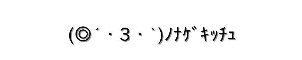 (◎´・3・`)ﾉﾅｹﾞｷｯﾁｭ
-顔文字