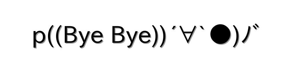 p((Bye Bye))´∀`●)ﾉ゛
-顔文字