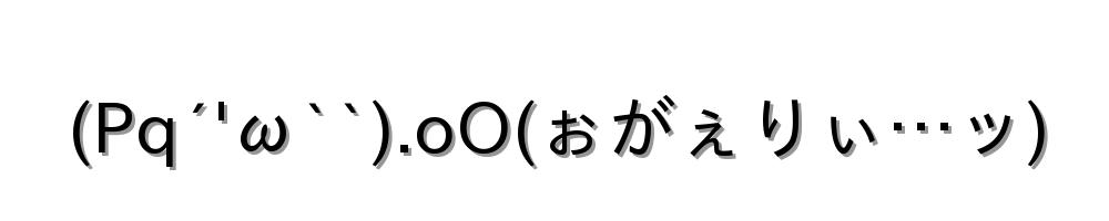 (Pq´'ω``).oO(ぉがぇりぃ…ッ)
-顔文字