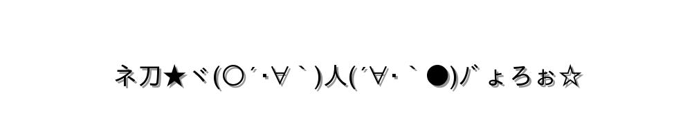 ネ刀★ヾ(○´･∀｀)人(´∀･｀●)ﾉﾞょろぉ☆
-顔文字