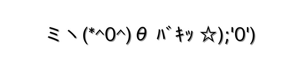 ミヽ(*^0^)θ ﾊﾞｷｯ ☆);'0')
-顔文字