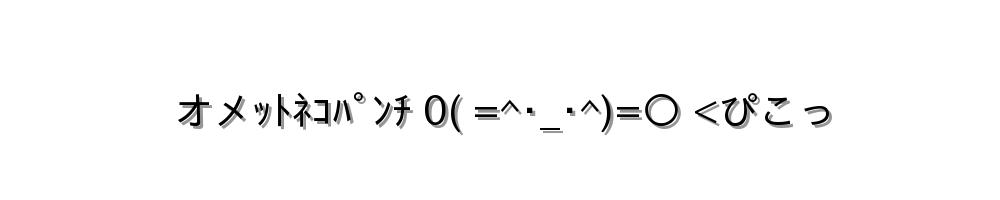 オメｯﾄﾈｺﾊﾟﾝﾁ 0( =^･_･^)=〇 <ぴこっ
-顔文字
