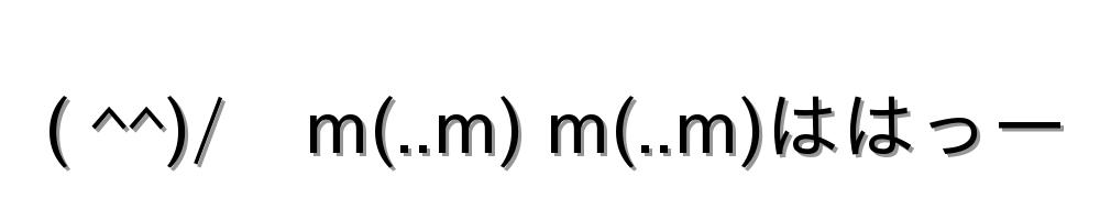 ( ^^)/　m(..m) m(..m)ははっー
-顔文字