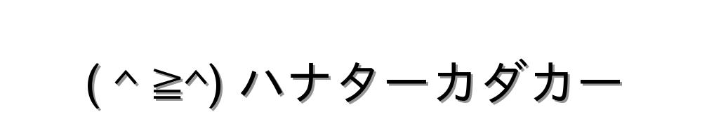 ( ^ ≧^) ハナターカダカー
-顔文字