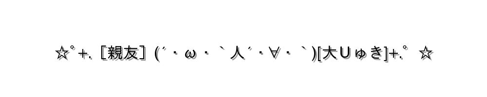 ☆ﾟ+.［親友］(´・ω・｀人´・∀・｀)[大Ｕゅき]+.゜☆
-顔文字