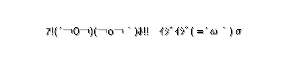 ｱ!(´￢0￢)(￢o￢｀)ﾎ!!　ｲｼﾞｲｼﾞ( =´ω｀)σ
-顔文字