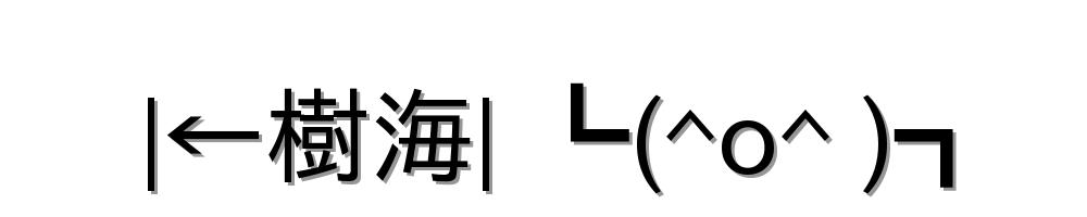 |←樹海| ┗(^o^ )┓
-顔文字
