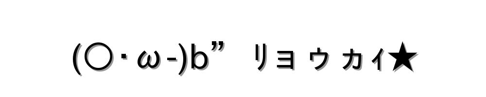 (○･ω-)b” ﾘョゥヵｨ★
-顔文字