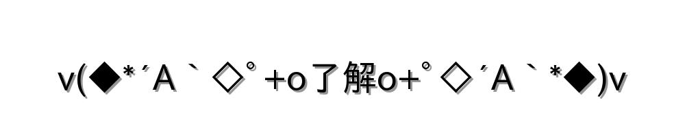 v(◆*´A｀◇ﾟ+o了解o+ﾟ◇´A｀*◆)v
-顔文字