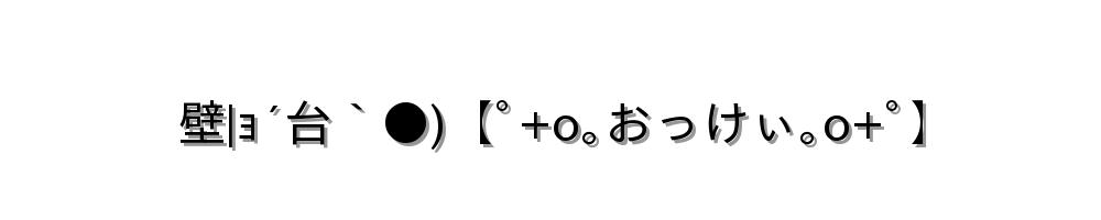 壁|ｮ´台｀●)【ﾟ+o｡おっけぃ｡o+ﾟ】
-顔文字