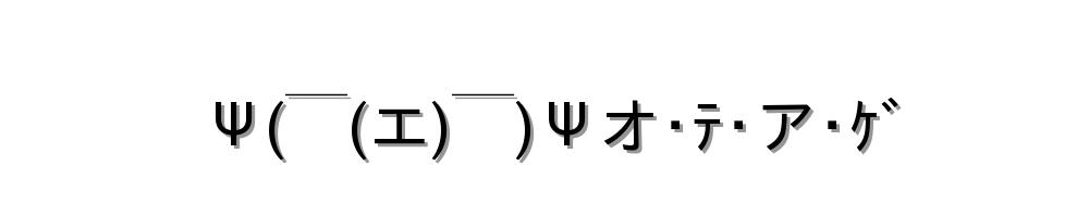 Ψ(￣(エ)￣)Ψオ･ﾃ･ア･ｹﾞ
-顔文字